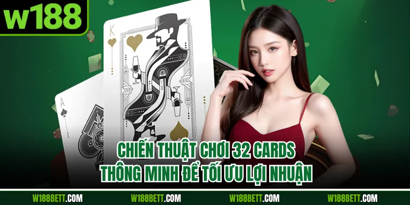 Chiến thuật chơi 32 cards thông minh để tối ưu lợi nhuận