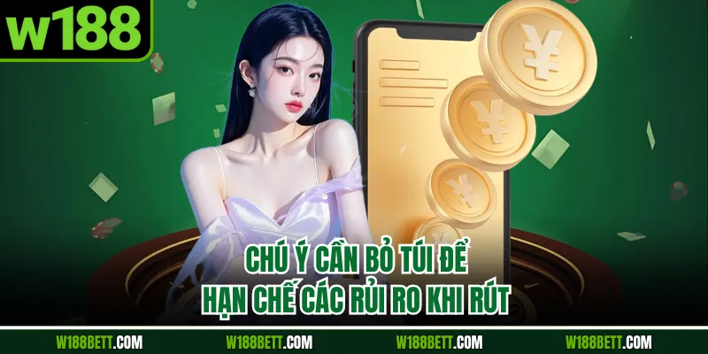 Chú ý cần bỏ túi để hạn chế các rủi ro khi rút